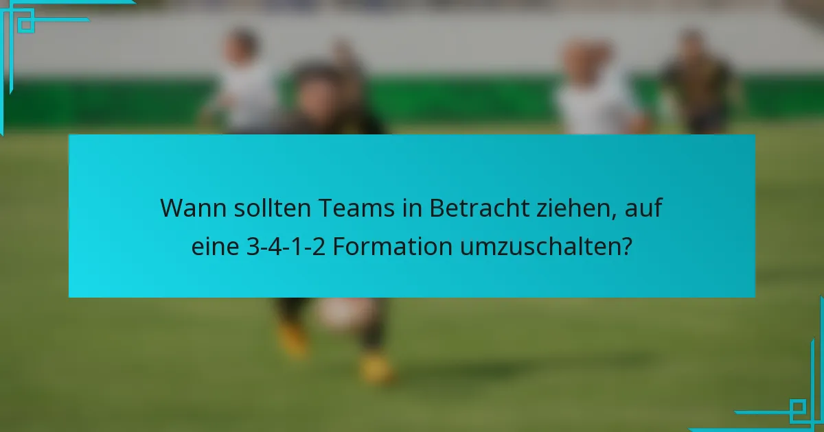 Wann sollten Teams in Betracht ziehen, auf eine 3-4-1-2 Formation umzuschalten?