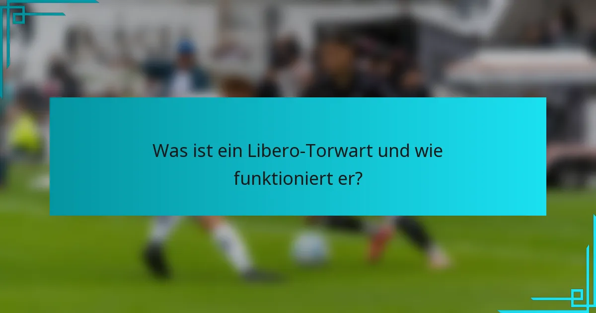 Was ist ein Libero-Torwart und wie funktioniert er?