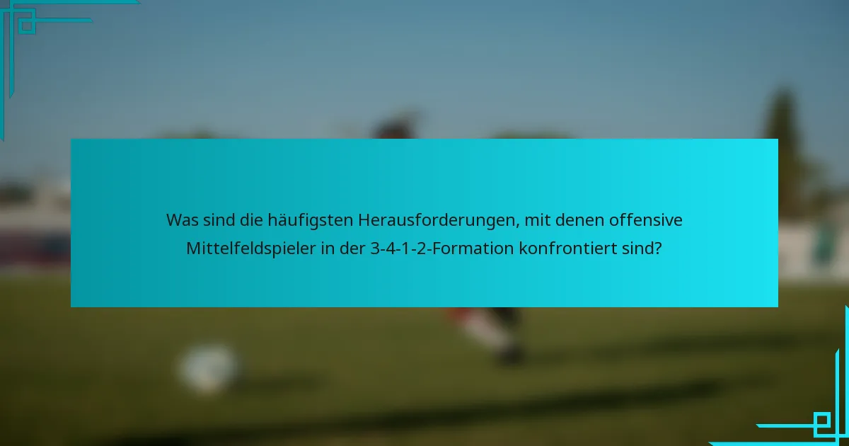 Was sind die häufigsten Herausforderungen, mit denen offensive Mittelfeldspieler in der 3-4-1-2-Formation konfrontiert sind?