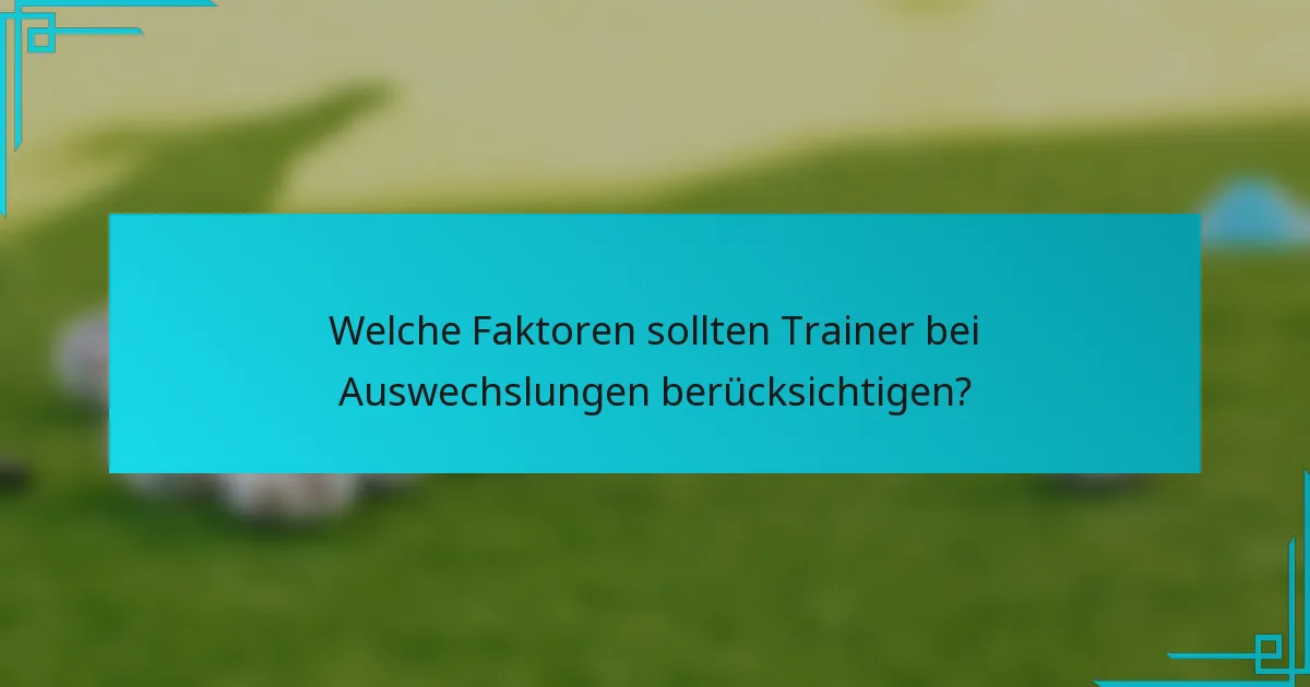 Welche Faktoren sollten Trainer bei Auswechslungen berücksichtigen?