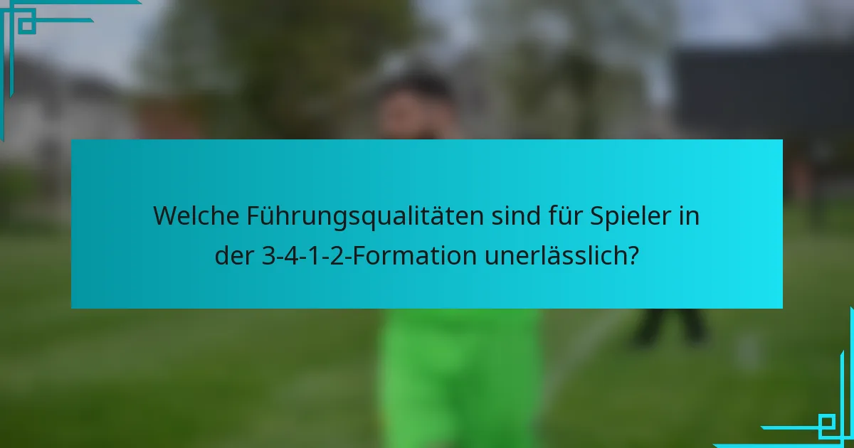 Welche Führungsqualitäten sind für Spieler in der 3-4-1-2-Formation unerlässlich?