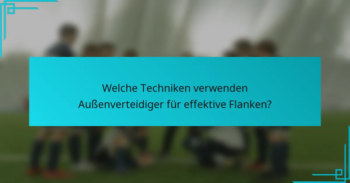 Welche Techniken verwenden Außenverteidiger für effektive Flanken?