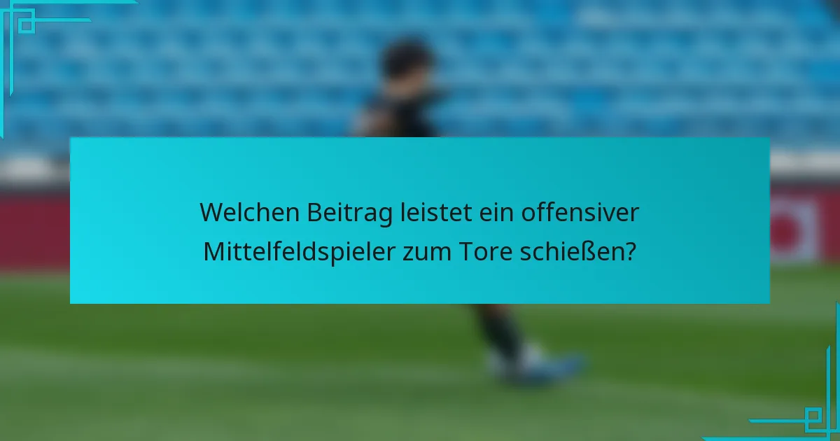 Welchen Beitrag leistet ein offensiver Mittelfeldspieler zum Tore schießen?