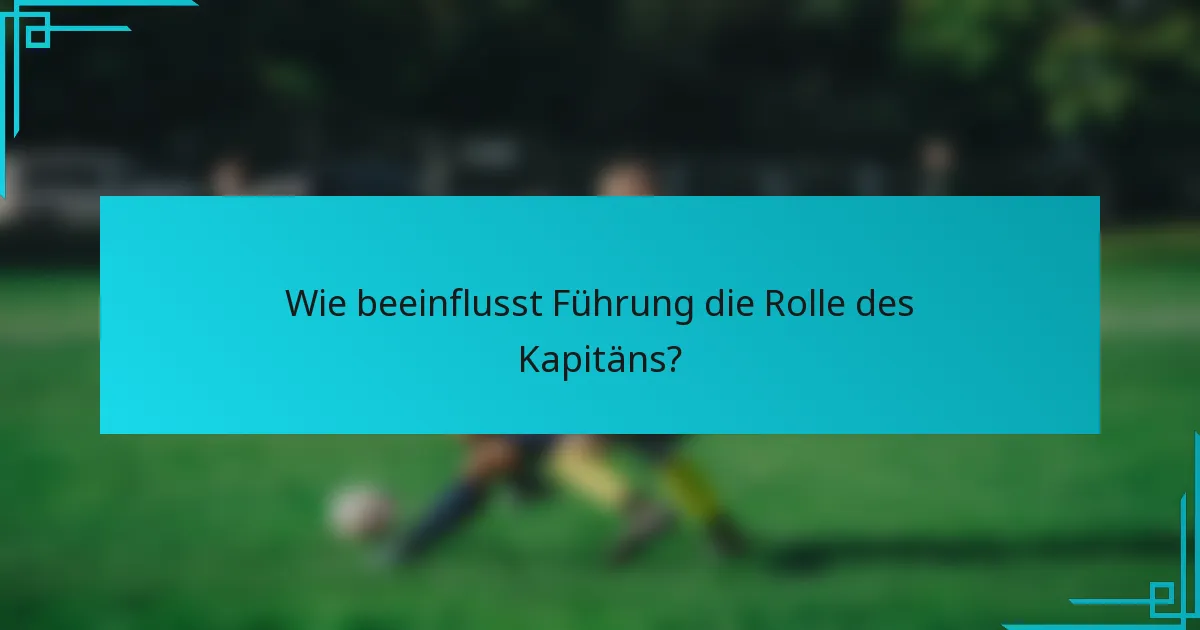 Wie beeinflusst Führung die Rolle des Kapitäns?