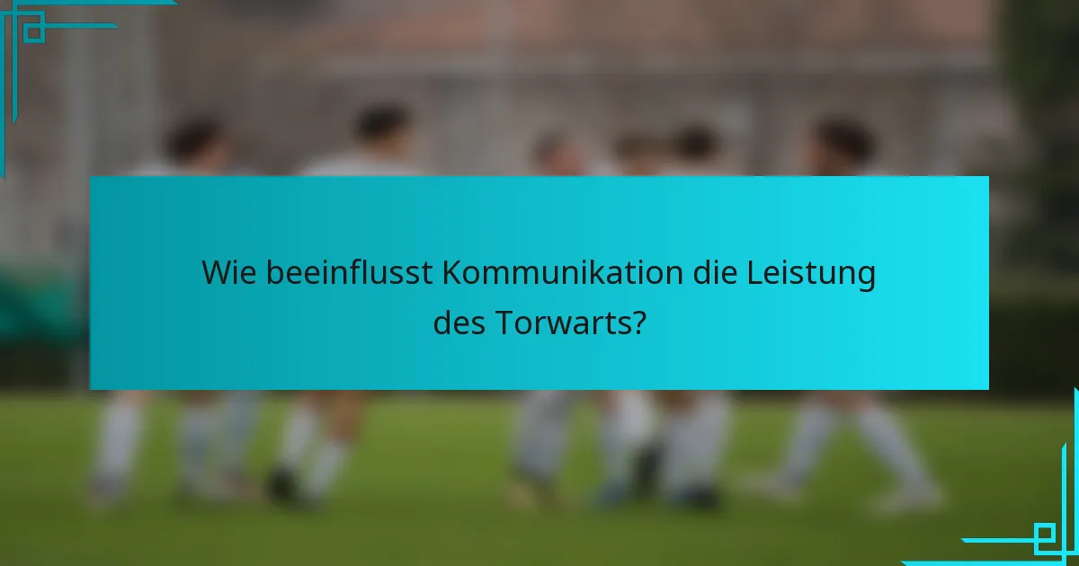 Wie beeinflusst Kommunikation die Leistung des Torwarts?