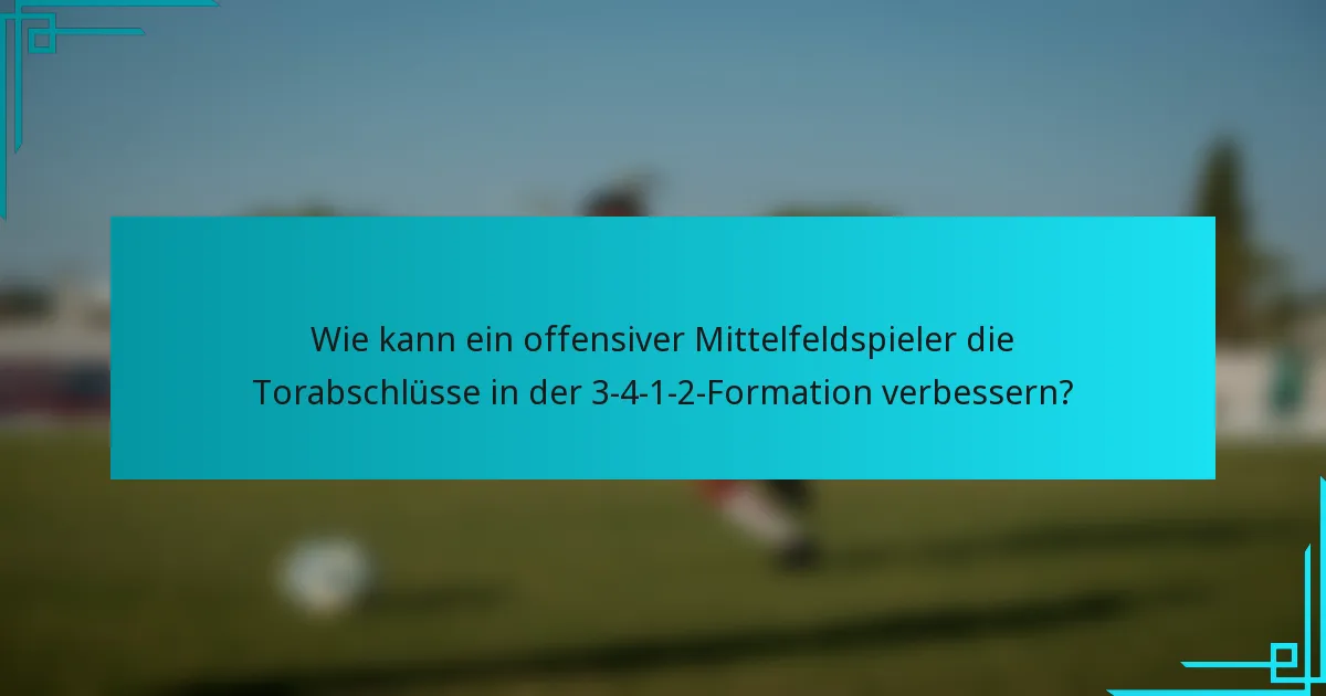 Wie kann ein offensiver Mittelfeldspieler die Torabschlüsse in der 3-4-1-2-Formation verbessern?